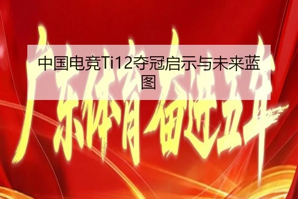 中国电竞Ti12夺冠启示与未来蓝图